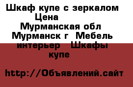 Шкаф-купе с зеркалом › Цена ­ 15 000 - Мурманская обл., Мурманск г. Мебель, интерьер » Шкафы, купе   